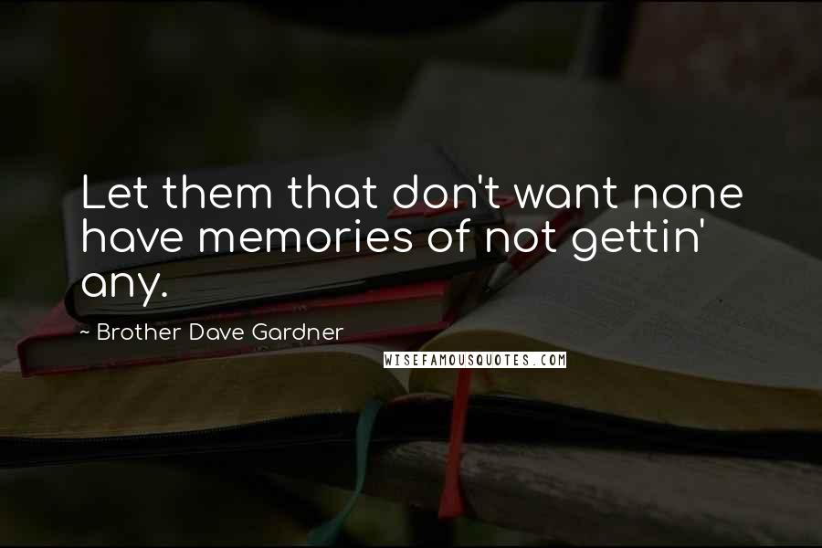 Brother Dave Gardner quotes: Let them that don't want none have memories of not gettin' any.