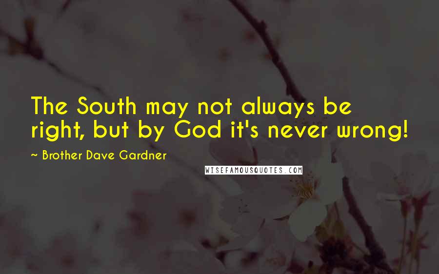 Brother Dave Gardner quotes: The South may not always be right, but by God it's never wrong!