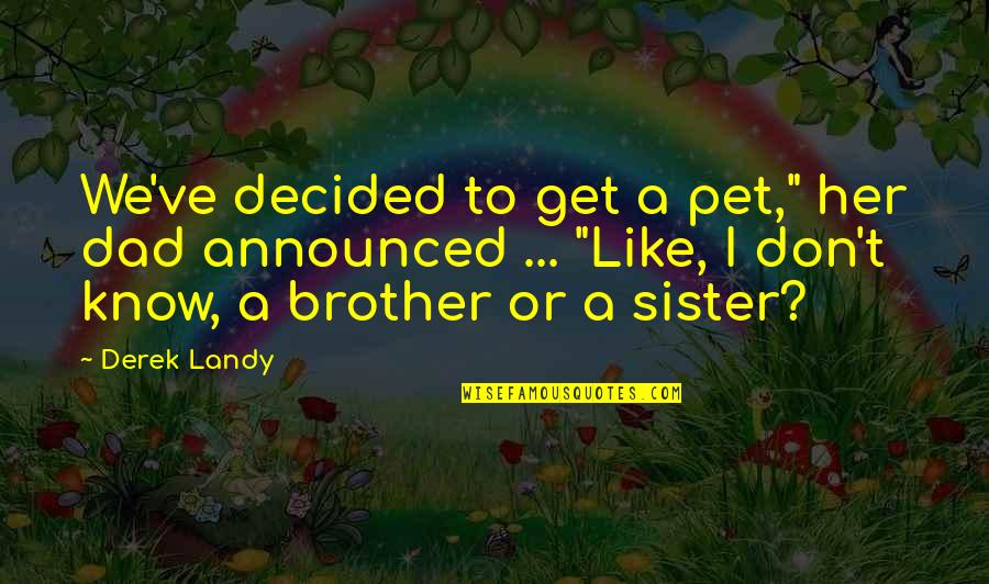 Brother For Sister Quotes By Derek Landy: We've decided to get a pet," her dad