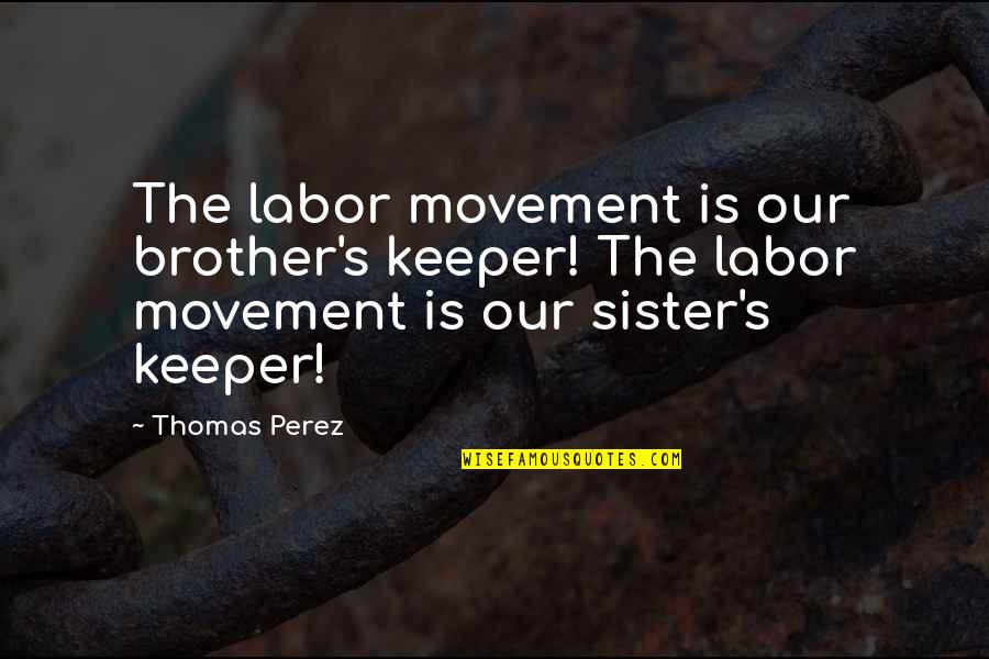 Brother For Sister Quotes By Thomas Perez: The labor movement is our brother's keeper! The