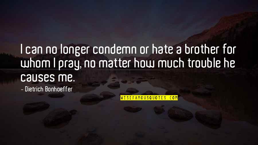 Brother Hate Quotes By Dietrich Bonhoeffer: I can no longer condemn or hate a