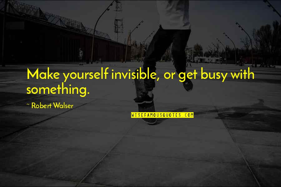 Brother How I Met Your Mother Quotes By Robert Walser: Make yourself invisible, or get busy with something. Brother How I Met Your Mother Quotes By Robert Walser: Make yourself invisible, or get busy with something.