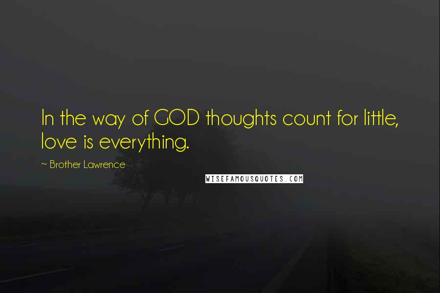 Brother Lawrence quotes: In the way of GOD thoughts count for little, love is everything.