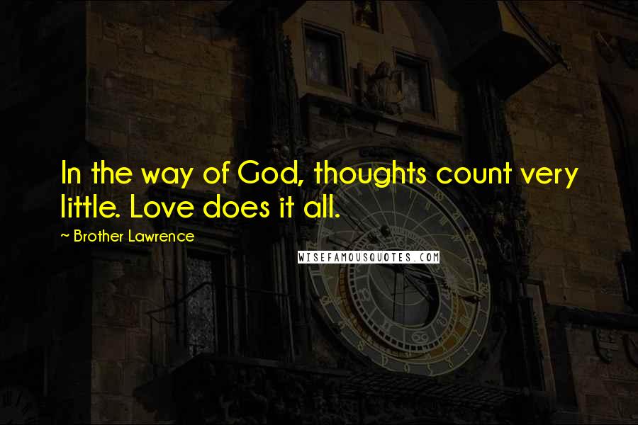 Brother Lawrence quotes: In the way of God, thoughts count very little. Love does it all.