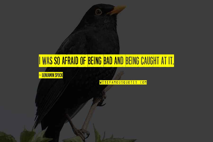 Brother Leo Quotes By Benjamin Spock: I was so afraid of being bad and Brother Leo Quotes By Benjamin Spock: I was so afraid of being bad and
