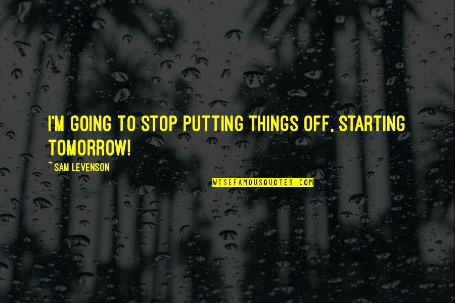 Brother Quang Quotes By Sam Levenson: I'm going to stop putting things off, starting