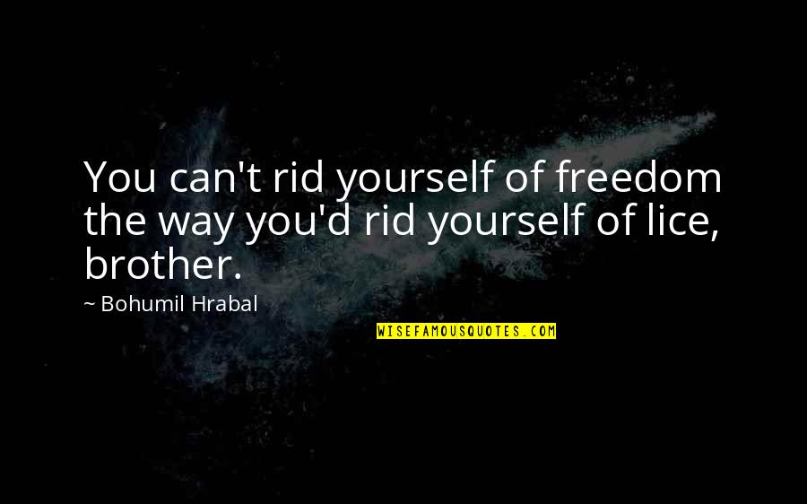 Brother Responsibility Quotes By Bohumil Hrabal: You can't rid yourself of freedom the way