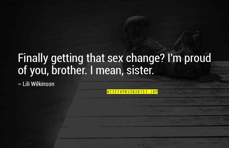 Brother Sister Quotes By Lili Wilkinson: Finally getting that sex change? I'm proud of