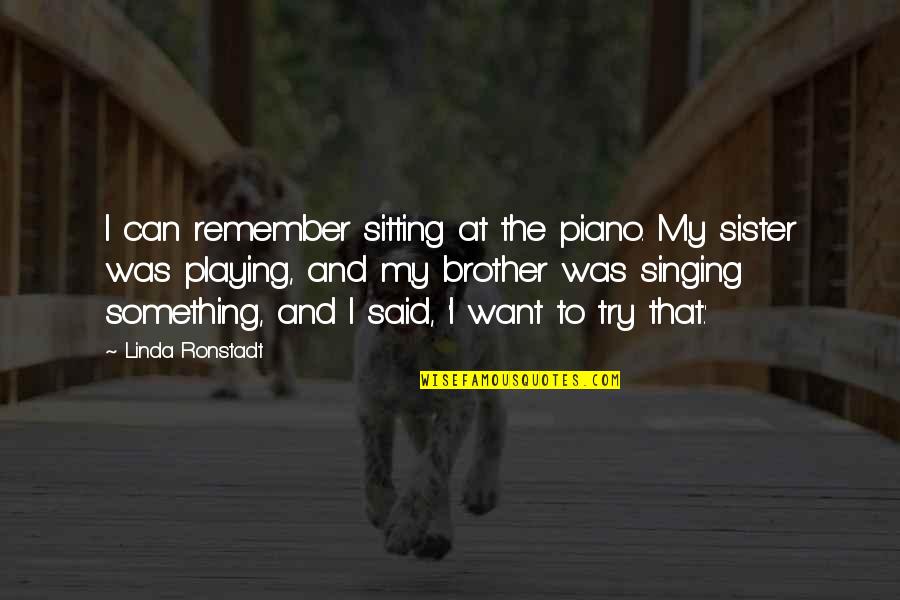 Brother Sister Quotes By Linda Ronstadt: I can remember sitting at the piano. My