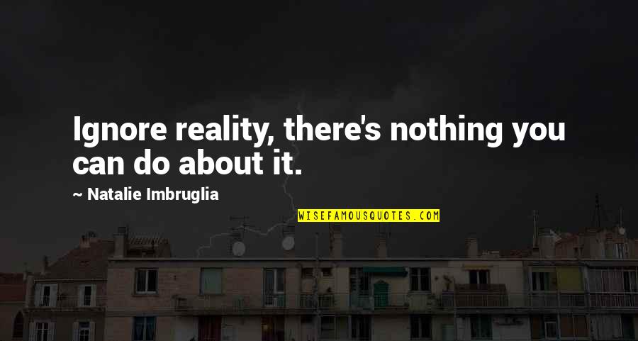 Brother Sister Quotes By Natalie Imbruglia: Ignore reality, there's nothing you can do about