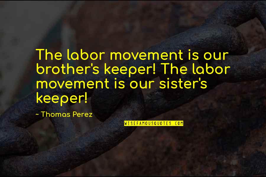Brother Sister Quotes By Thomas Perez: The labor movement is our brother's keeper! The