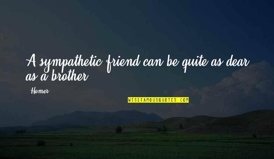 Brother Sympathy Quotes By Homer: A sympathetic friend can be quite as dear Brother Sympathy Quotes By Homer: A sympathetic friend can be quite as dear