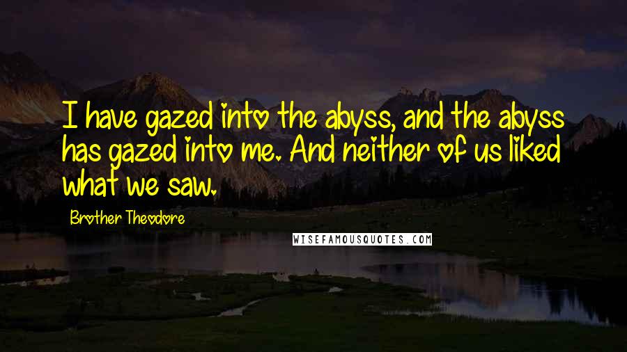 Brother Theodore quotes: I have gazed into the abyss, and the abyss has gazed into me. And neither of us liked what we saw.