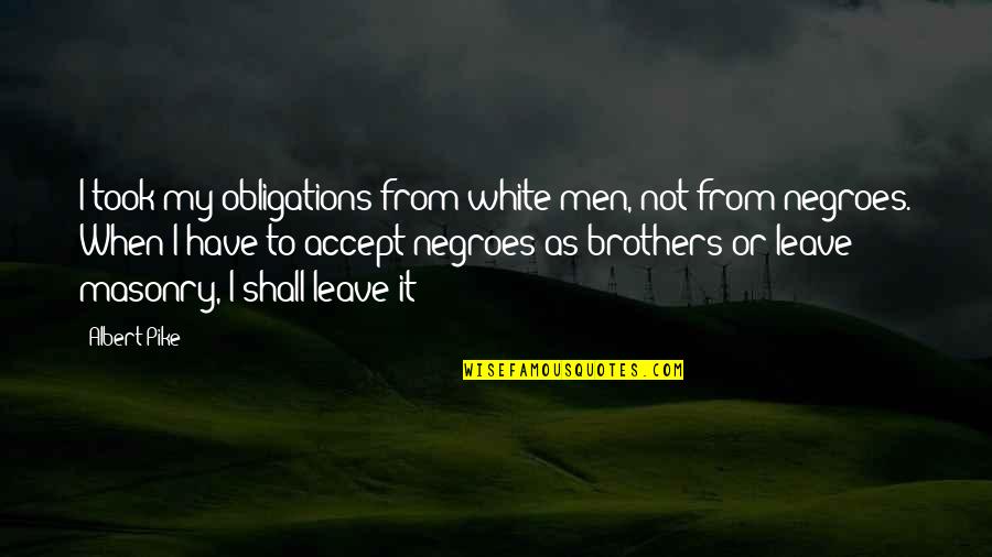 Brother Vs Brother Quotes By Albert Pike: I took my obligations from white men, not
