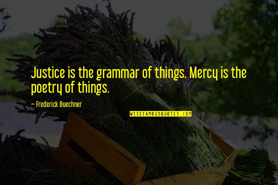 Brother Who Has Passed Away Quotes By Frederick Buechner: Justice is the grammar of things. Mercy is