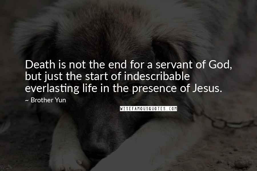 Brother Yun quotes: Death is not the end for a servant of God, but just the start of indescribable everlasting life in the presence of Jesus.
