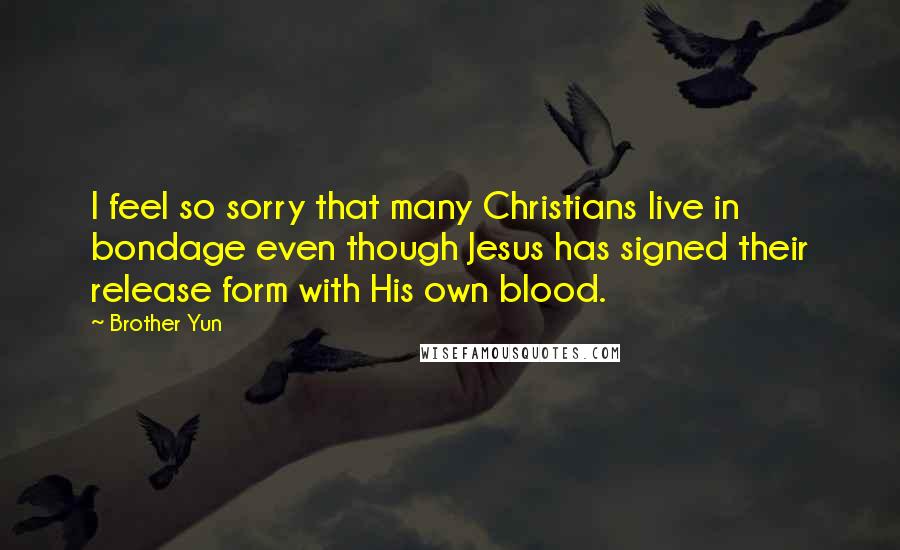 Brother Yun quotes: I feel so sorry that many Christians live in bondage even though Jesus has signed their release form with His own blood.