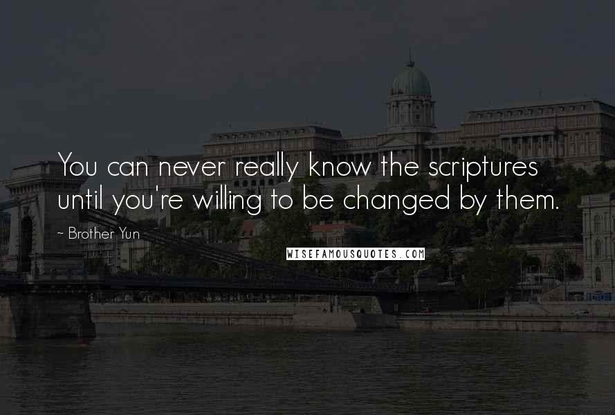 Brother Yun quotes: You can never really know the scriptures until you're willing to be changed by them.