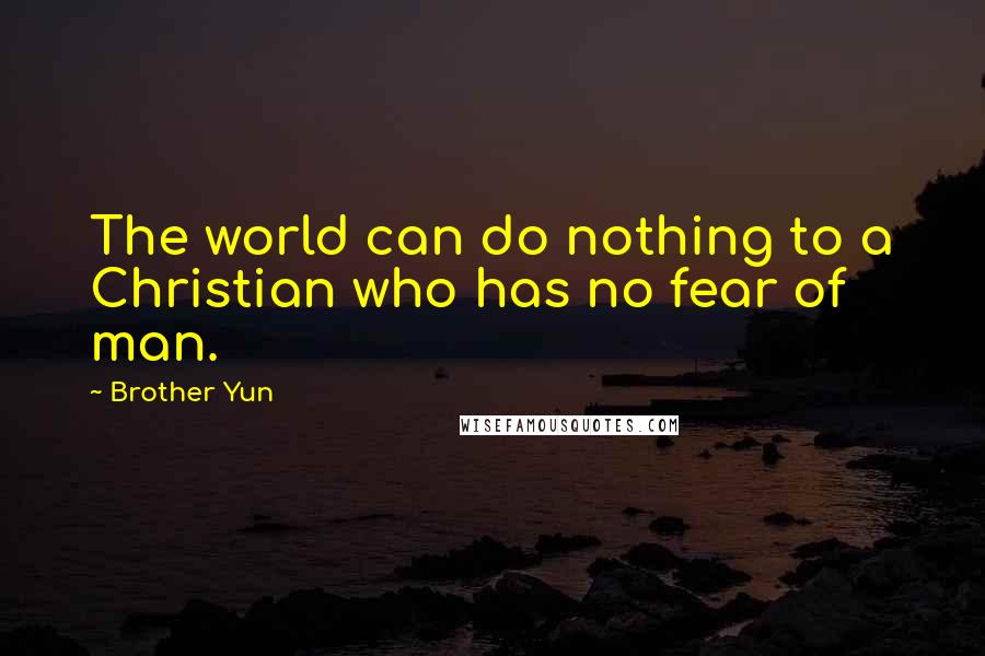 Brother Yun quotes: The world can do nothing to a Christian who has no fear of man.