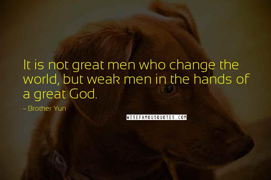 Brother Yun quotes: It is not great men who change the world, but weak men in the hands of a great God.