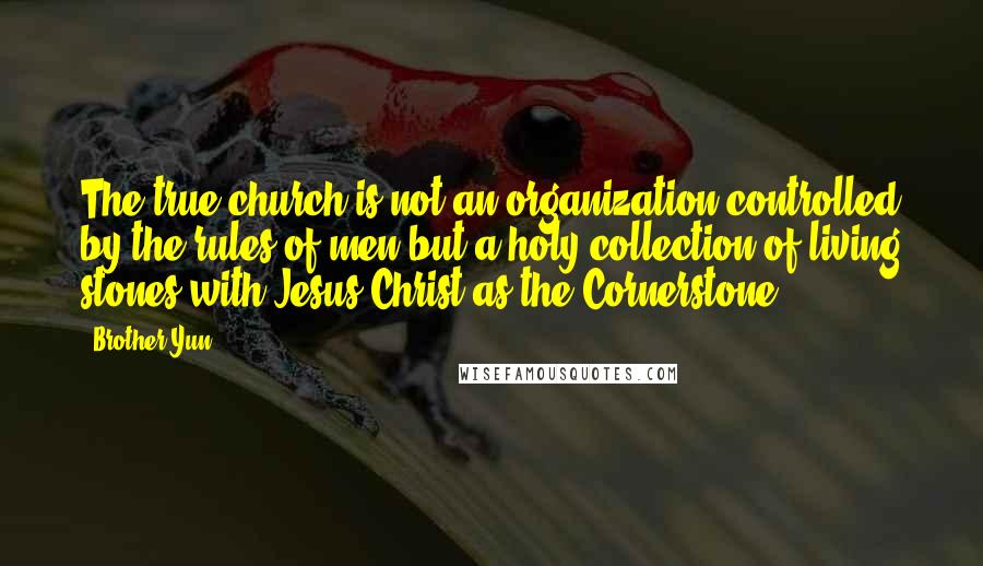 Brother Yun quotes: The true church is not an organization controlled by the rules of men but a holy collection of living stones with Jesus Christ as the Cornerstone.