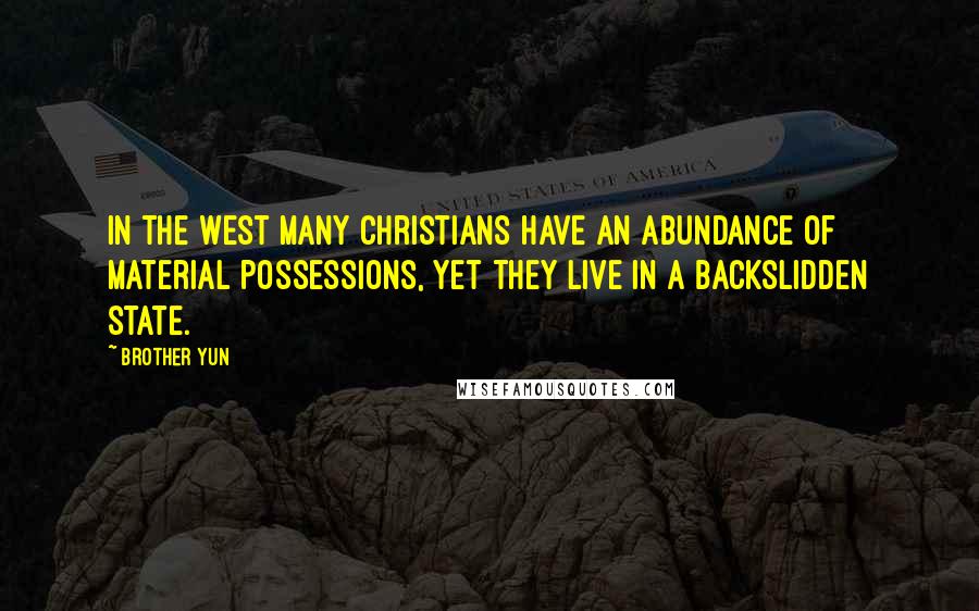 Brother Yun quotes: In the West many Christians have an abundance of material possessions, yet they live in a backslidden state.