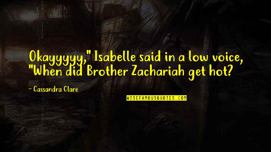Brother Zachariah Quotes By Cassandra Clare: Okayyyyy," Isabelle said in a low voice, "When