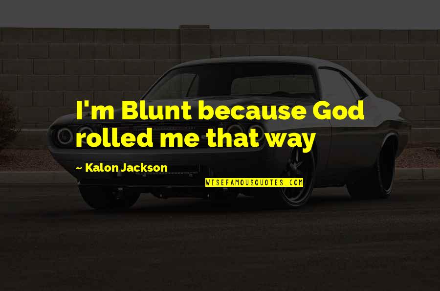 Brother Zachariah Quotes By Kalon Jackson: I'm Blunt because God rolled me that way