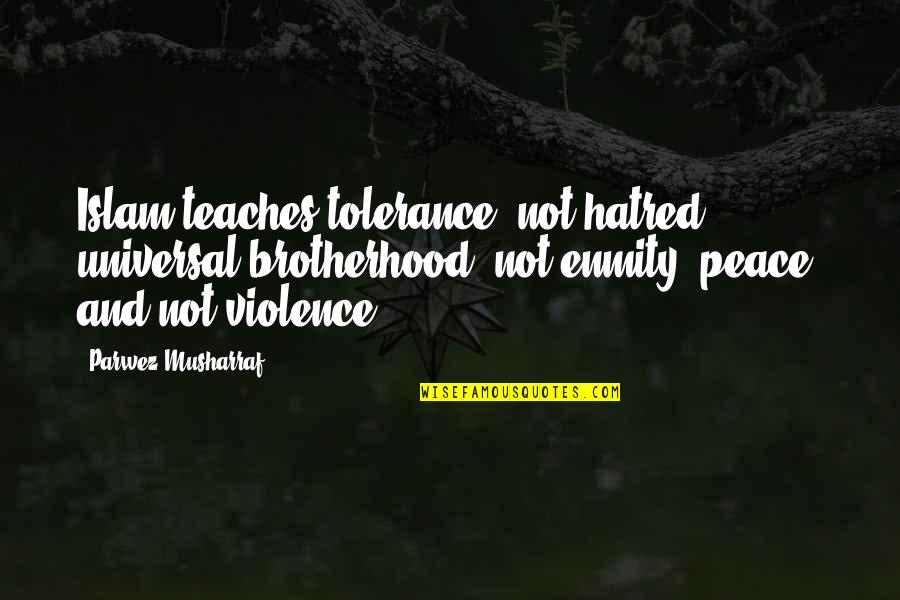 Brotherhood Islam Quotes By Parwez Musharraf: Islam teaches tolerance, not hatred; universal brotherhood, not