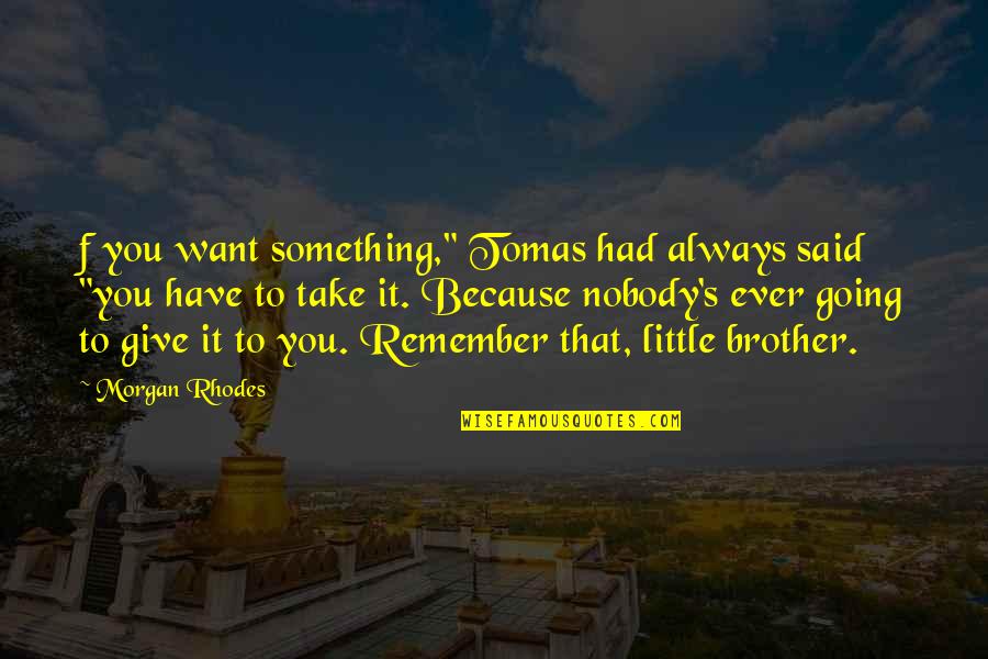 Brotherhood Life Quotes By Morgan Rhodes: f you want something," Tomas had always said
