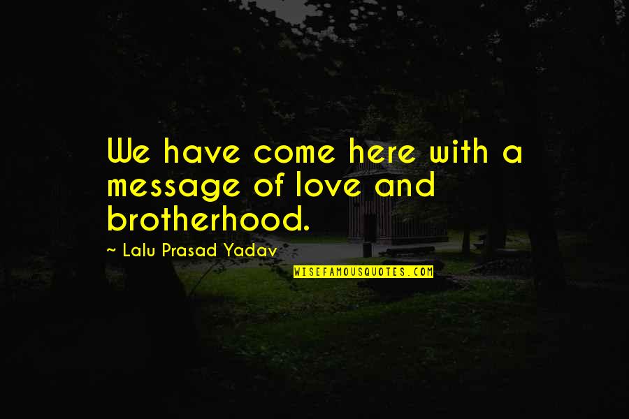 Brotherhood Love Quotes By Lalu Prasad Yadav: We have come here with a message of