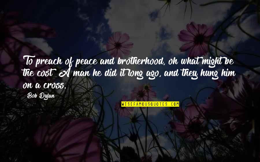 Brotherhood Of Man Quotes By Bob Dylan: To preach of peace and brotherhood, oh what