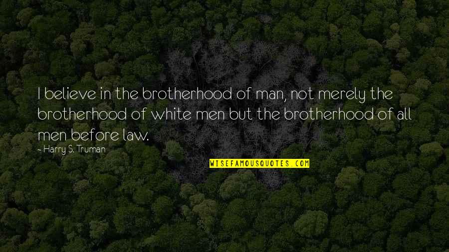 Brotherhood Of Man Quotes By Harry S. Truman: I believe in the brotherhood of man, not