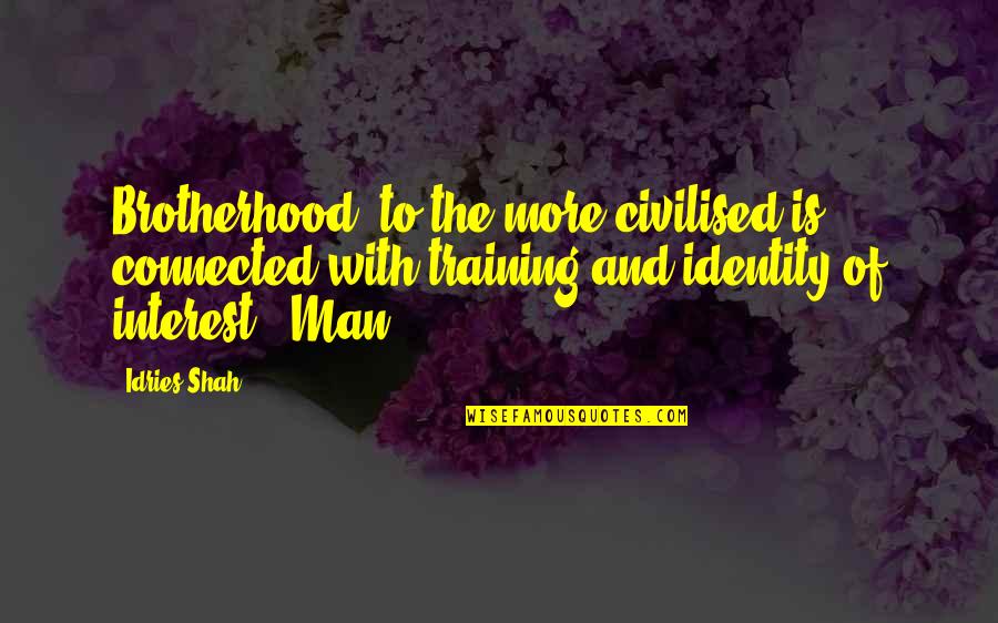 Brotherhood Of Man Quotes By Idries Shah: Brotherhood" to the more civilised is connected with