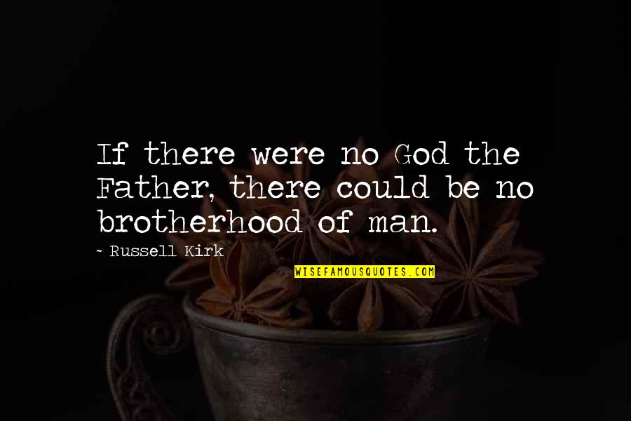 Brotherhood Of Man Quotes By Russell Kirk: If there were no God the Father, there