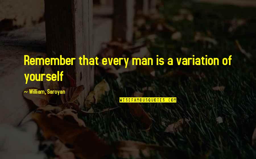 Brotherhood Of Man Quotes By William, Saroyan: Remember that every man is a variation of