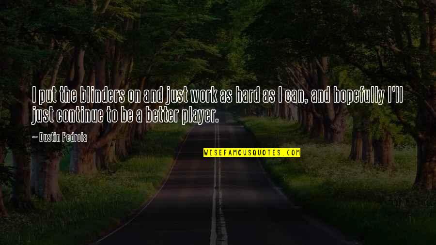 Brotherhoodarms Quotes By Dustin Pedroia: I put the blinders on and just work Brotherhoodarms Quotes By Dustin Pedroia: I put the blinders on and just work