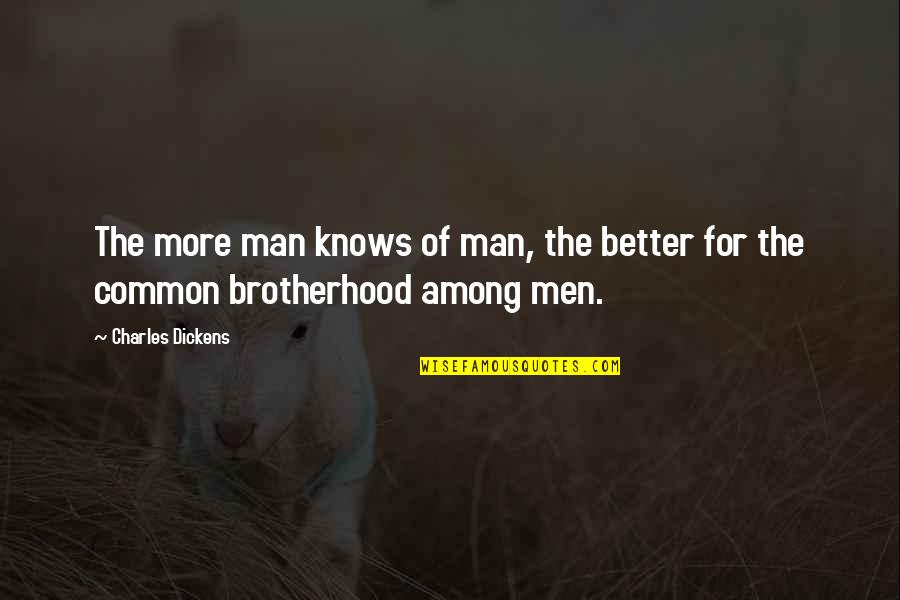 Brotherhood's Quotes By Charles Dickens: The more man knows of man, the better