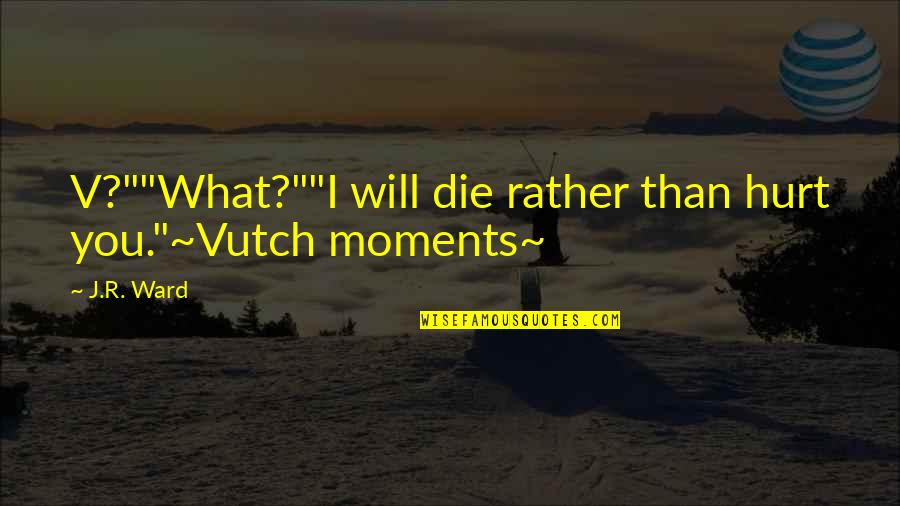 Brotherhood's Quotes By J.R. Ward: V?""What?""I will die rather than hurt you."~Vutch moments~