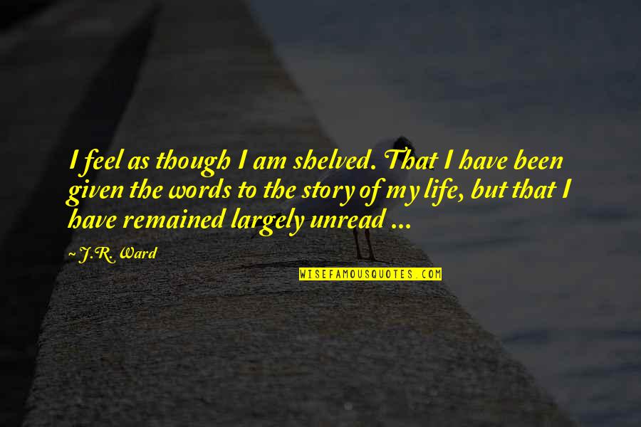 Brotherhood's Quotes By J.R. Ward: I feel as though I am shelved. That