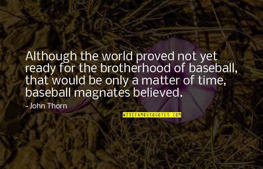 Brotherhood's Quotes By John Thorn: Although the world proved not yet ready for