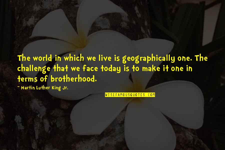 Brotherhood's Quotes By Martin Luther King Jr.: The world in which we live is geographically