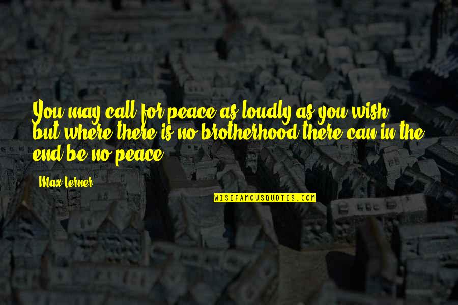 Brotherhood's Quotes By Max Lerner: You may call for peace as loudly as