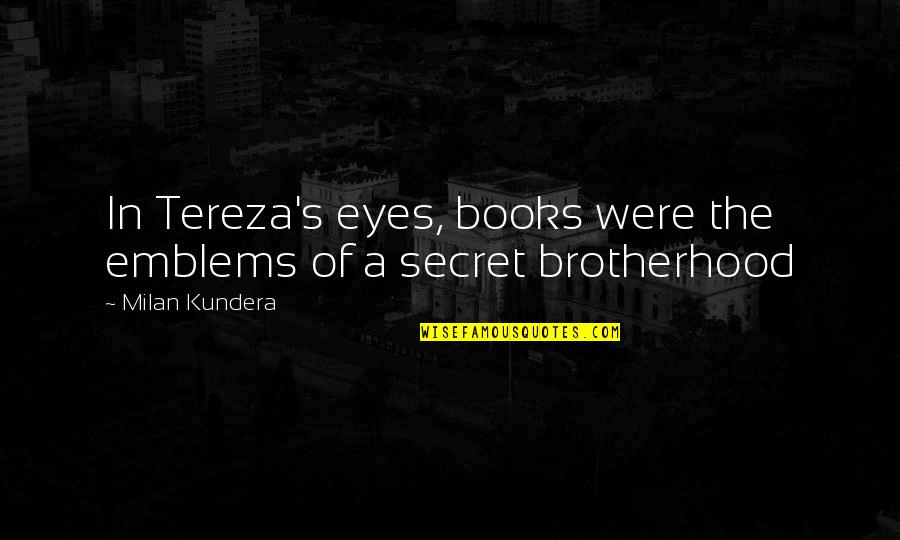 Brotherhood's Quotes By Milan Kundera: In Tereza's eyes, books were the emblems of