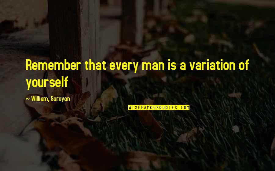 Brotherhood's Quotes By William, Saroyan: Remember that every man is a variation of