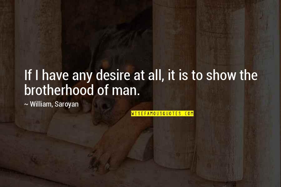 Brotherhood's Quotes By William, Saroyan: If I have any desire at all, it