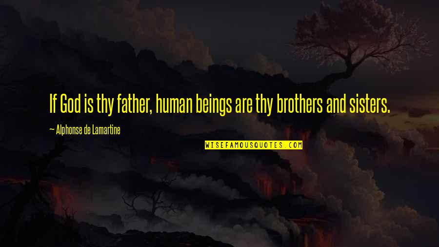 Brothers And Sisters Quotes By Alphonse De Lamartine: If God is thy father, human beings are Brothers And Sisters Quotes By Alphonse De Lamartine: If God is thy father, human beings are