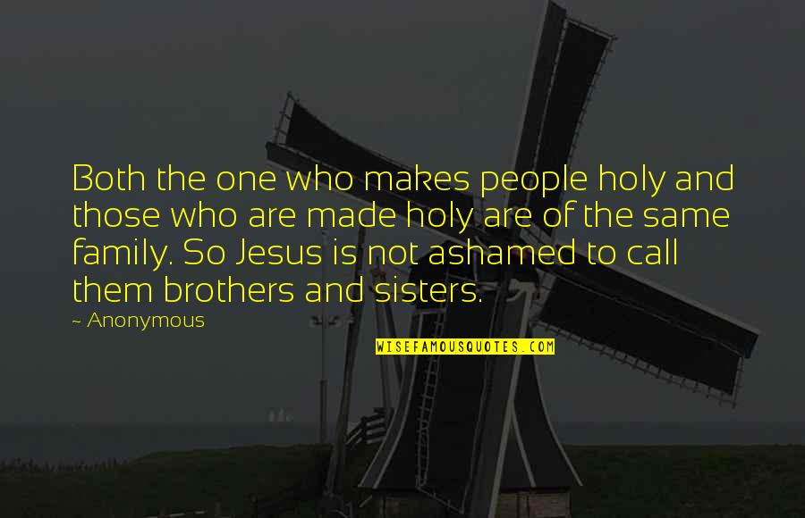Brothers And Sisters Quotes By Anonymous: Both the one who makes people holy and Brothers And Sisters Quotes By Anonymous: Both the one who makes people holy and