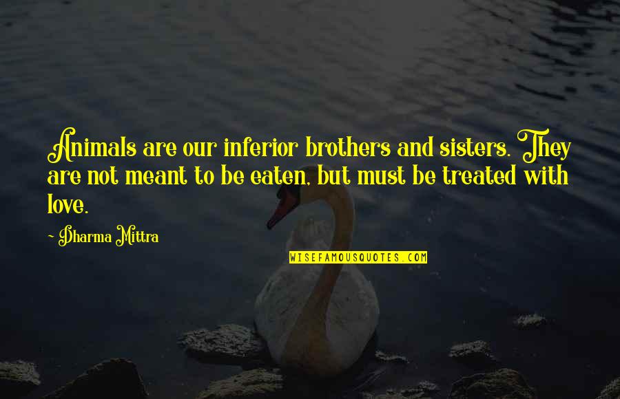 Brothers And Sisters Quotes By Dharma Mittra: Animals are our inferior brothers and sisters. They Brothers And Sisters Quotes By Dharma Mittra: Animals are our inferior brothers and sisters. They