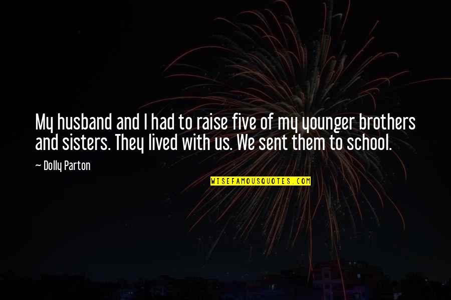 Brothers And Sisters Quotes By Dolly Parton: My husband and I had to raise five Brothers And Sisters Quotes By Dolly Parton: My husband and I had to raise five